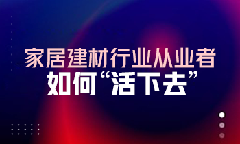 家居建材行業從業者如何“活下去”？